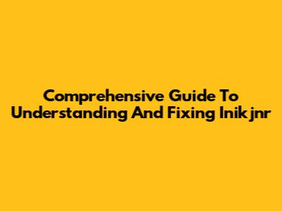 Comprehensive Guide To Understanding And Fixing Inikjnr