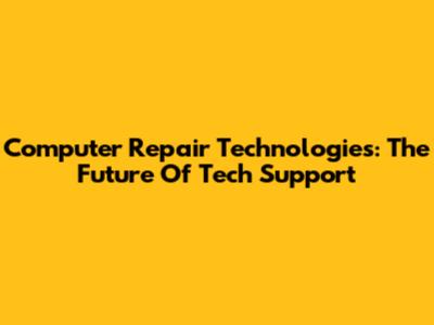 Computer Repair Technologies: The Future Of Tech Support