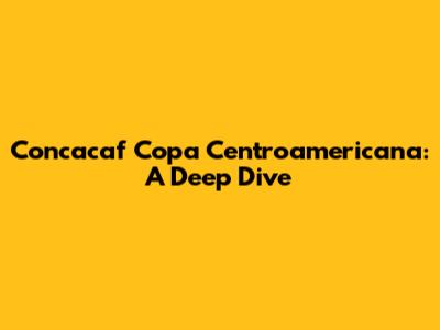 Concacaf Copa Centroamericana: A Deep Dive