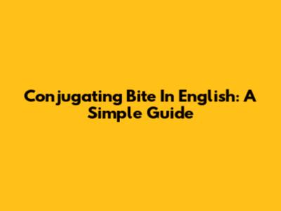 Conjugating 'Bite' In English: A Simple Guide