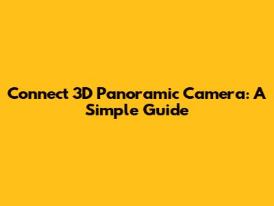 Connect 3D Panoramic Camera: A Simple Guide