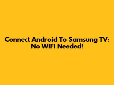 Connect Android To Samsung TV: No WiFi Needed!