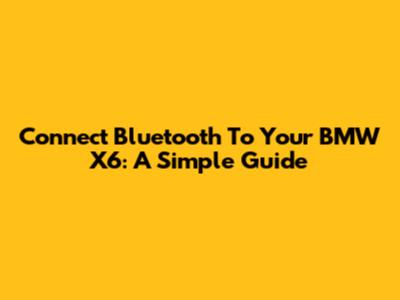 Connect Bluetooth To Your BMW X6: A Simple Guide