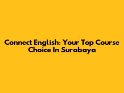 Connect English: Your Top Course Choice In Surabaya