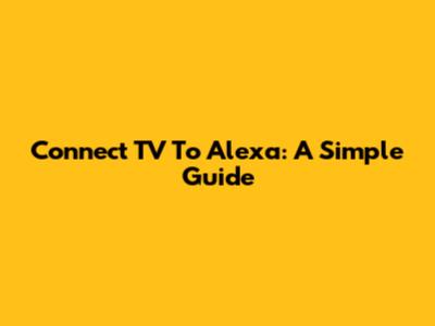 Connect TV To Alexa: A Simple Guide