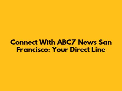 Connect With ABC7 News San Francisco: Your Direct Line