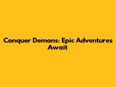 Conquer Demons: Epic Adventures Await