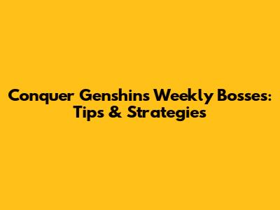 Conquer Genshin's Weekly Bosses: Tips & Strategies