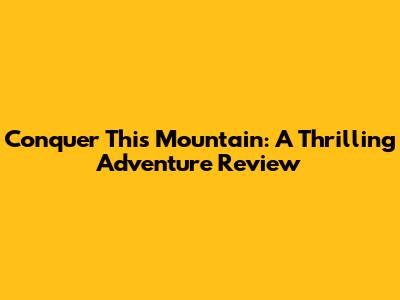 Conquer This Mountain: A Thrilling Adventure Review
