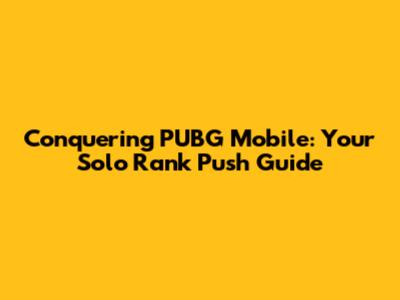 Conquering PUBG Mobile: Your Solo Rank Push Guide