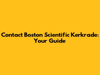 Contact Boston Scientific Kerkrade: Your Guide