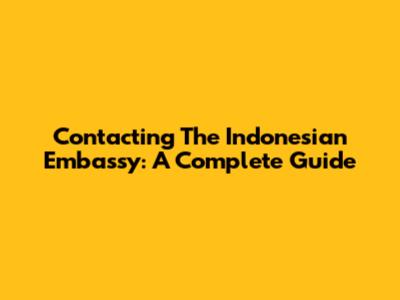 Contacting The Indonesian Embassy: A Complete Guide