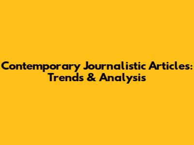 Contemporary Journalistic Articles: Trends & Analysis