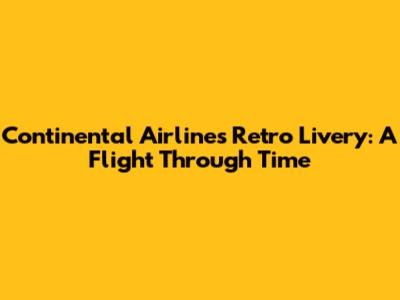 Continental Airlines Retro Livery: A Flight Through Time