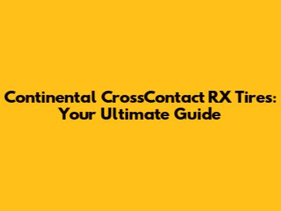Continental CrossContact RX Tires: Your Ultimate Guide