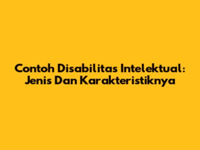 Contoh Disabilitas Intelektual: Jenis Dan Karakteristiknya