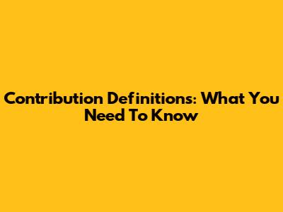 Contribution Definitions: What You Need To Know