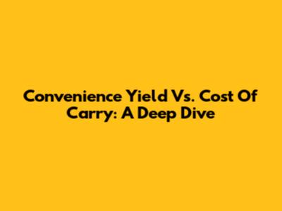 Convenience Yield Vs. Cost Of Carry: A Deep Dive