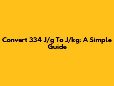 Convert 334 J/g To J/kg: A Simple Guide