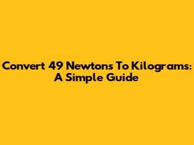 Convert 49 Newtons To Kilograms: A Simple Guide