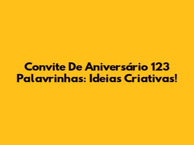Convite De Aniversário 123 Palavrinhas: Ideias Criativas!