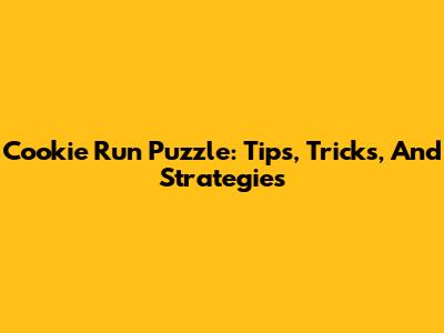 Cookie Run Puzzle: Tips, Tricks, And Strategies