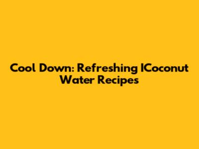 Cool Down: Refreshing ICoconut Water Recipes