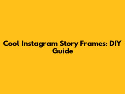 Cool Instagram Story Frames: DIY Guide