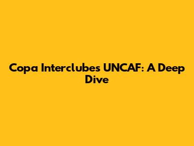 Copa Interclubes UNCAF: A Deep Dive
