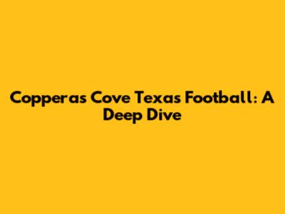 Copperas Cove Texas Football: A Deep Dive