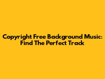 Copyright Free Background Music: Find The Perfect Track