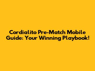 Cordialito Pre-Match Mobile Guide: Your Winning Playbook!