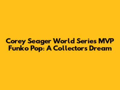 Corey Seager World Series MVP Funko Pop: A Collector's Dream