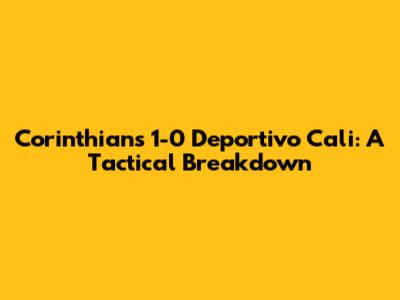 Corinthians 1-0 Deportivo Cali: A Tactical Breakdown