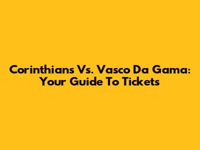 Corinthians Vs. Vasco Da Gama: Your Guide To Tickets