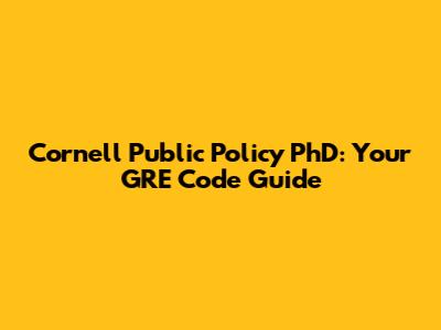 Cornell Public Policy PhD: Your GRE Code Guide