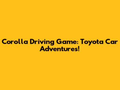 Corolla Driving Game: Toyota Car Adventures!
