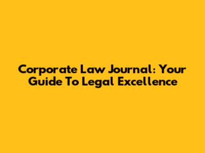 Corporate Law Journal: Your Guide To Legal Excellence