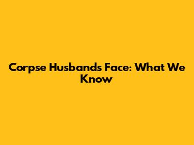 Corpse Husband's Face: What We Know