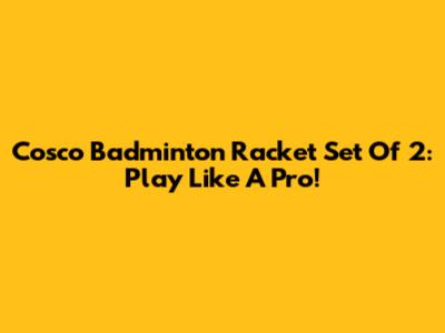 Cosco Badminton Racket Set Of 2: Play Like A Pro!
