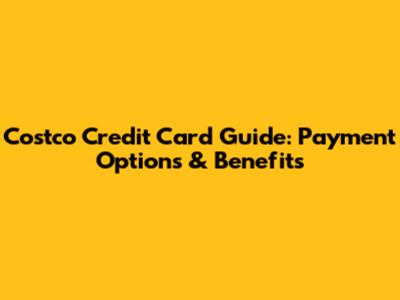 Costco Credit Card Guide: Payment Options & Benefits