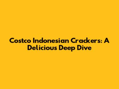 Costco Indonesian Crackers: A Delicious Deep Dive