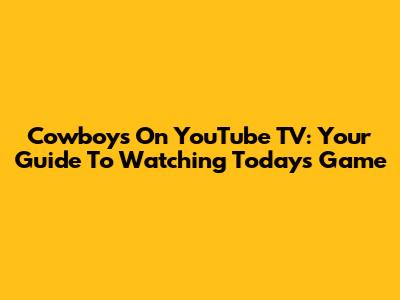 Cowboys On YouTube TV: Your Guide To Watching Today's Game