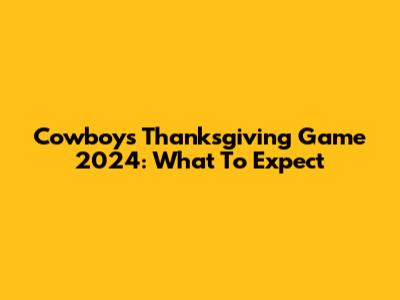 Cowboys Thanksgiving Game 2024: What To Expect