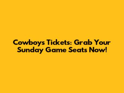 Cowboys Tickets: Grab Your Sunday Game Seats Now!