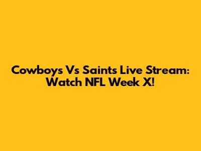 Cowboys Vs Saints Live Stream: Watch NFL Week X!