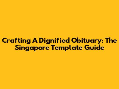 Crafting A Dignified Obituary: The Singapore Template Guide