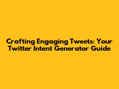 Crafting Engaging Tweets: Your Twitter Intent Generator Guide