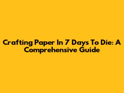 Crafting Paper In 7 Days To Die: A Comprehensive Guide