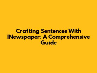 Crafting Sentences With INewspaper: A Comprehensive Guide